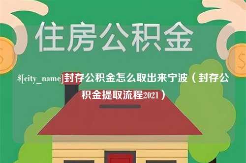 湖州封存公积金怎么取出来宁波（封存公积金提取流程2021）