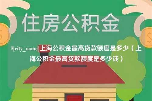 湖州上海公积金最高贷款额度是多少（上海公积金最高贷款额度是多少钱）